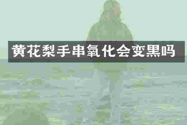 黄花梨手串氧化会变黑吗