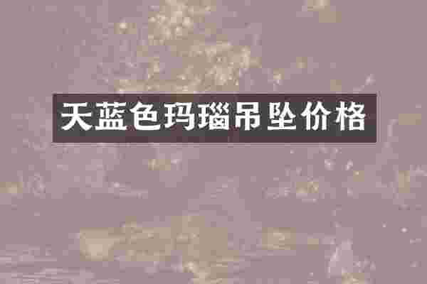 天蓝色玛瑙吊坠价格