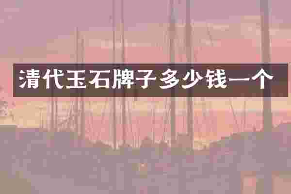 清代玉石牌子多少钱一个