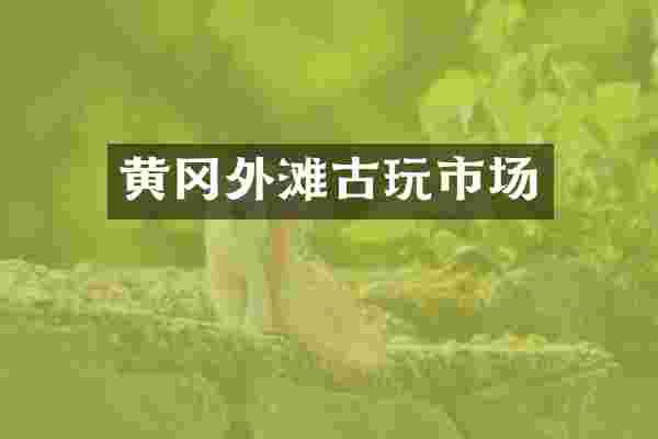 黄冈外滩古玩市场