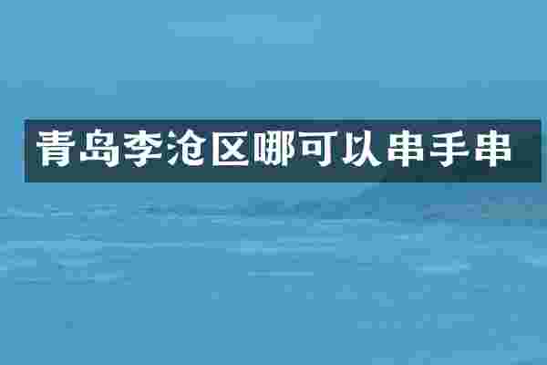 青岛李沧区哪可以串手串