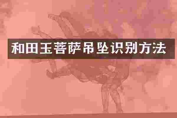 和田玉菩萨吊坠识别方法