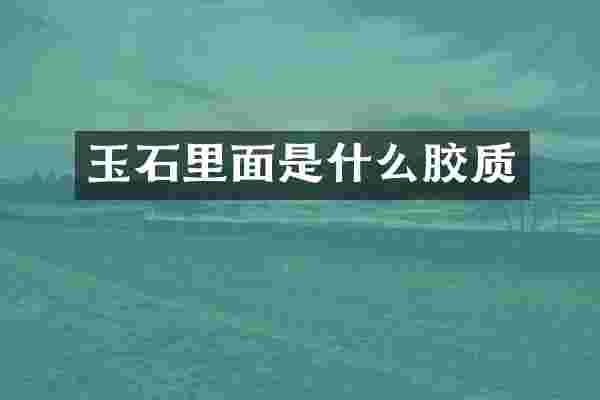 玉石里面是什么胶质