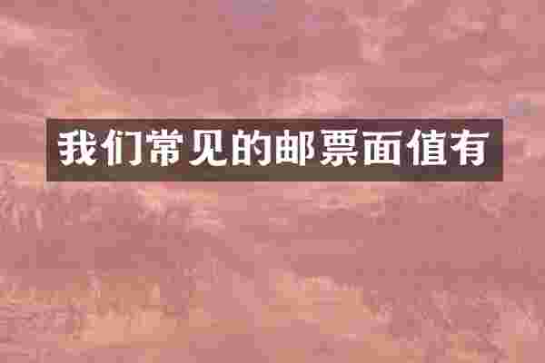 我们常见的邮票面值有