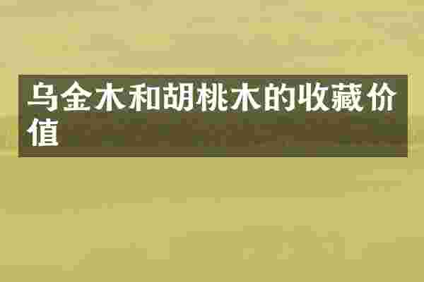 乌金木和胡桃木的收藏价值