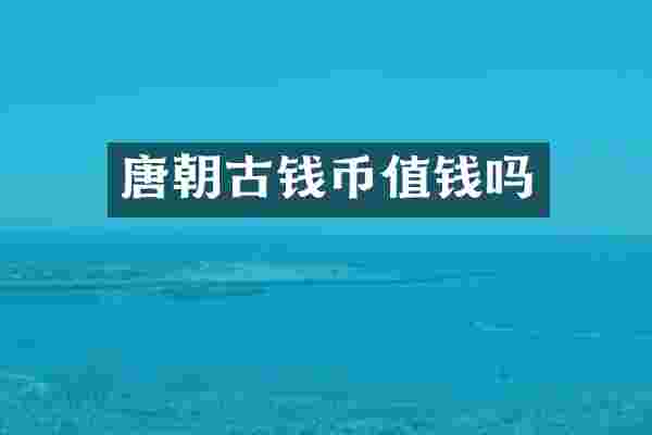 唐朝古钱币值钱吗