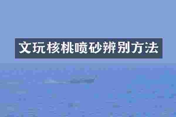 文玩核桃喷砂辨别方法