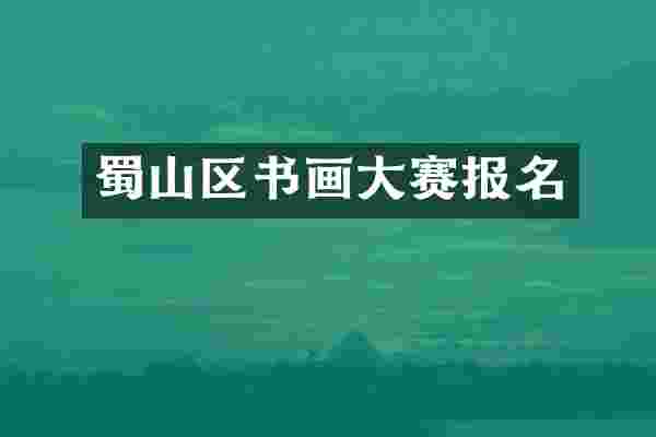 蜀山区书画大赛报名