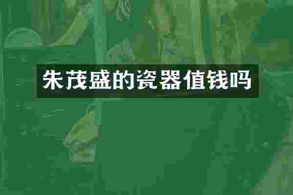 朱茂盛的瓷器值钱吗