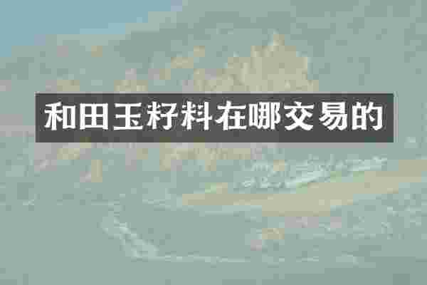 和田玉籽料在哪交易的
