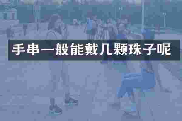手串一般能戴几颗珠子呢