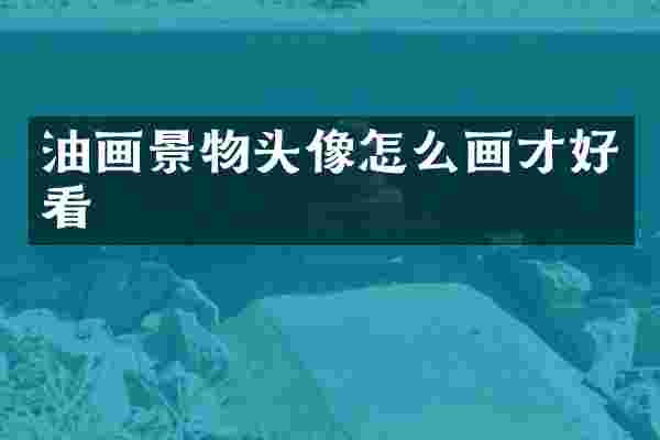 油画景物头像怎么画才好看