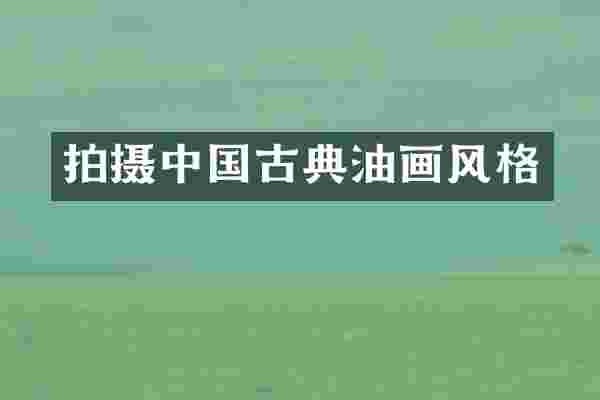 拍摄中国古典油画风格