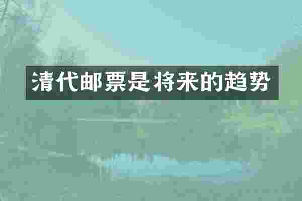 清代邮票是将来的趋势