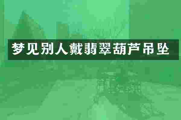 梦见别人戴翡翠葫芦吊坠