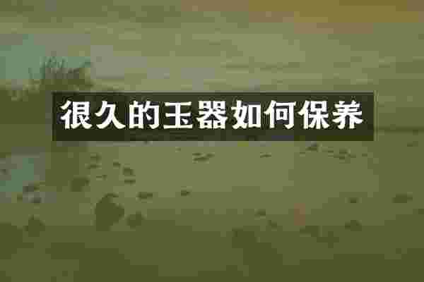 很久的玉器如何保养