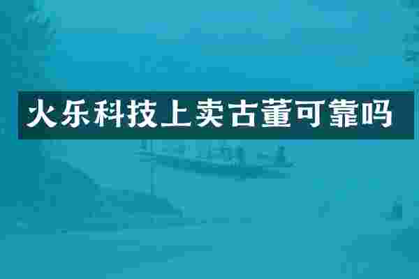 火乐科技上卖古董可靠吗