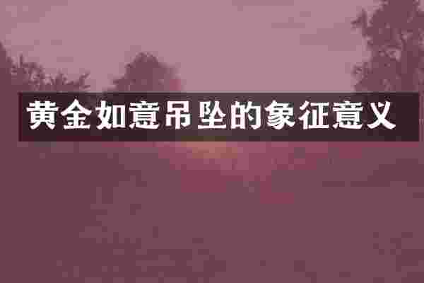 黄金如意吊坠的象征意义