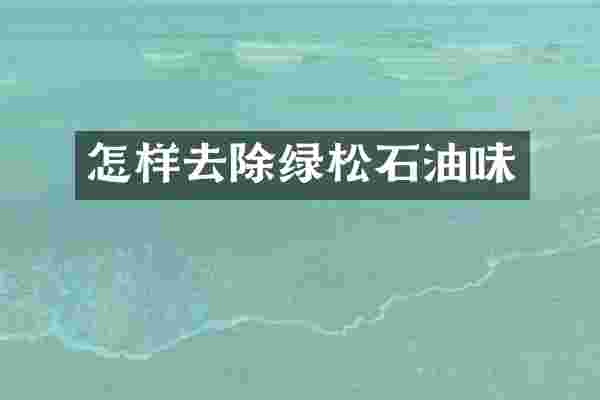 怎样去除绿松石油味
