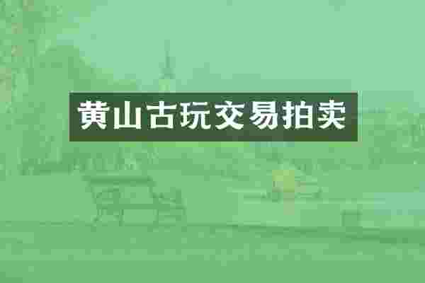 黄山古玩交易拍卖