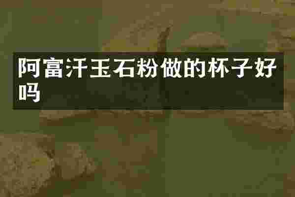 阿富汗玉石粉做的杯子好吗