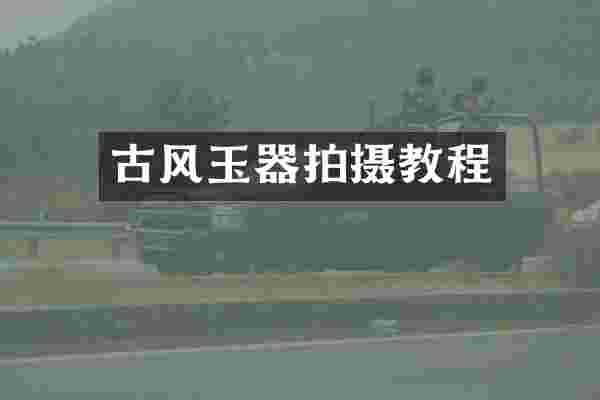 古风玉器拍摄教程