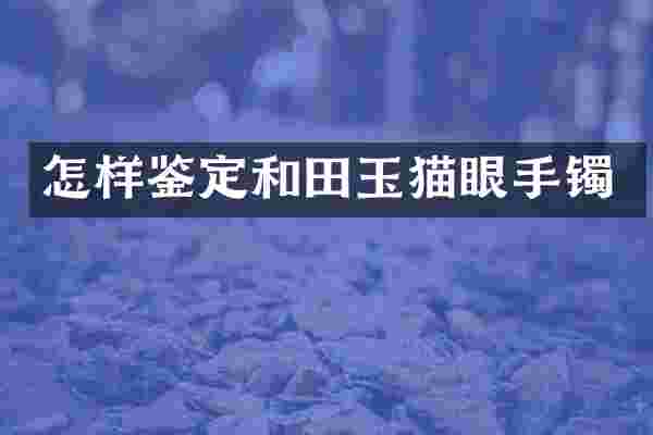 怎样鉴定和田玉猫眼手镯
