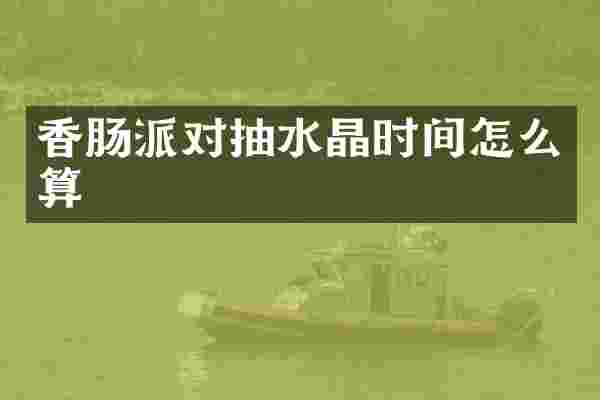 香肠派对抽水晶时间怎么算