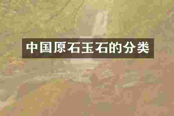 中国原石玉石的分类