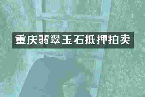 重庆翡翠玉石抵押拍卖