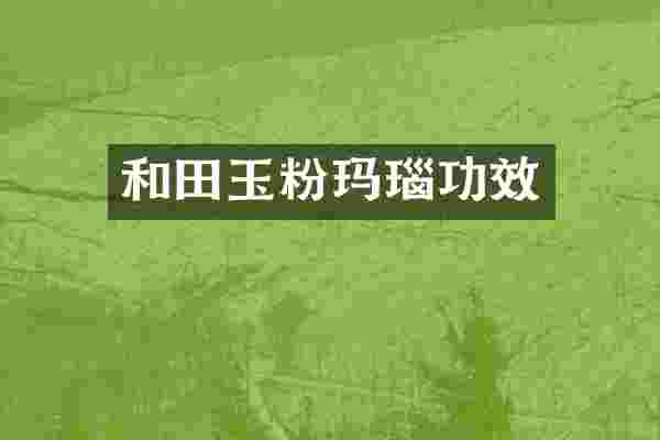 和田玉粉玛瑙功效