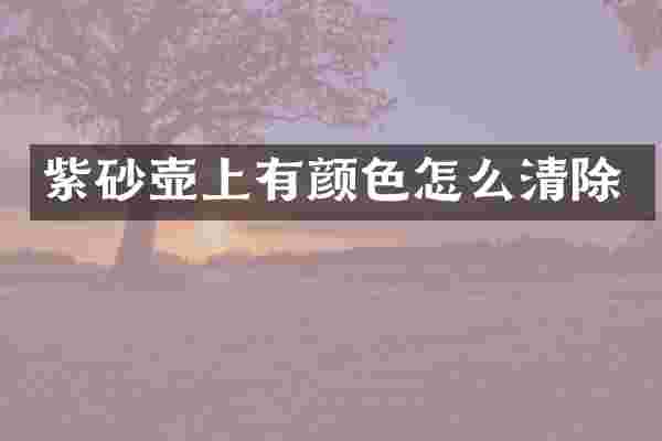 紫砂壶上有颜色怎么清除