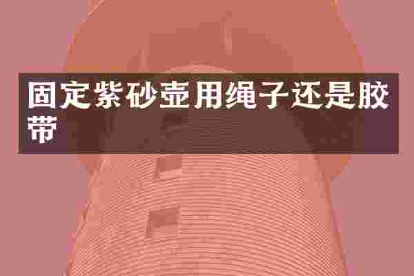 固定紫砂壶用绳子还是胶带