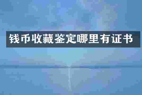 钱币收藏鉴定哪里有证书
