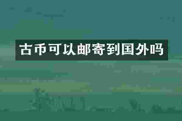 古币可以邮寄到国外吗