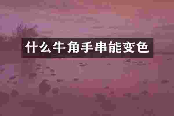 什么牛角手串能变色