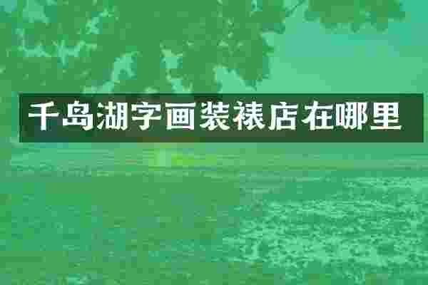 千岛湖字画装裱店在哪里