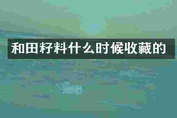和田籽料什么时候收藏的
