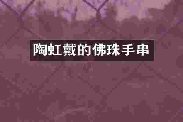 陶虹戴的佛珠手串