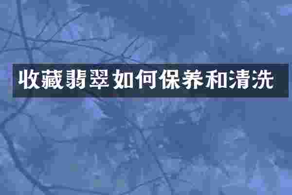 收藏翡翠如何保养和清洗