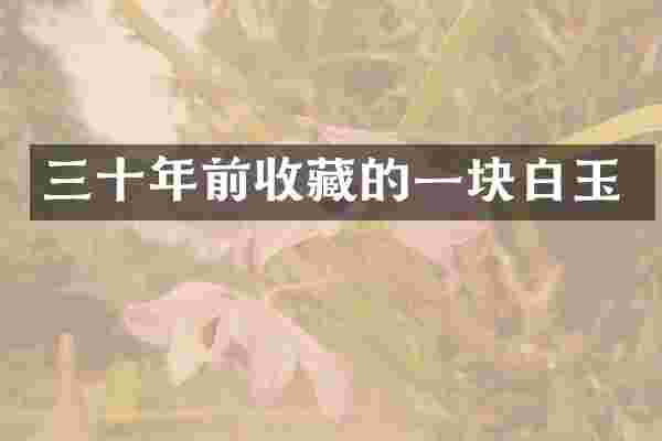 三十年前收藏的一块白玉