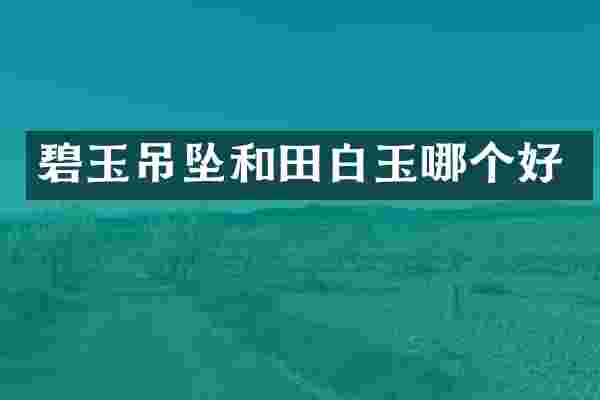 碧玉吊坠和田白玉哪个好