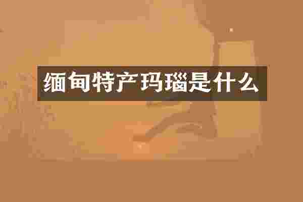 缅甸特产玛瑙是什么