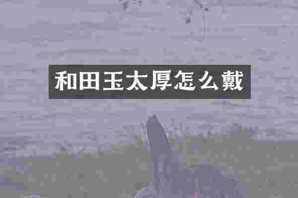 和田玉太厚怎么戴