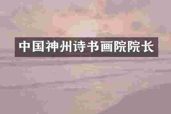 中国神州诗书画院院长