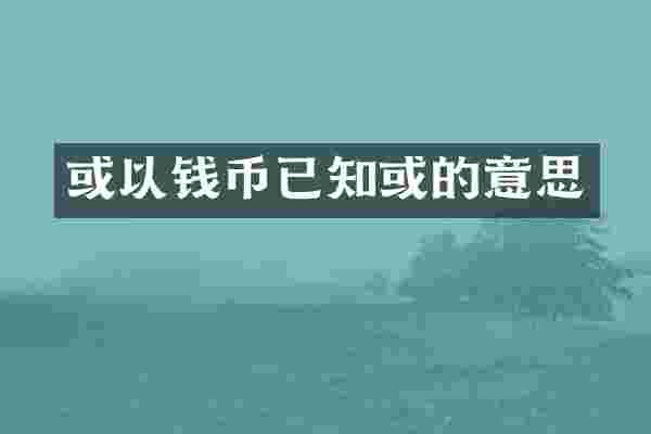 或以钱币已知或的意思