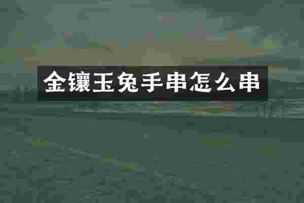 金镶玉兔手串怎么串