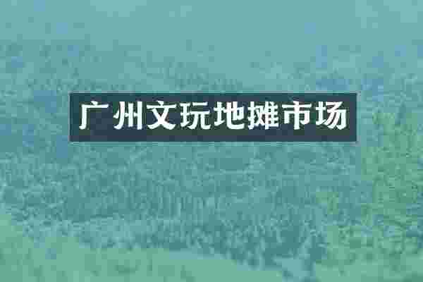 广州文玩地摊市场