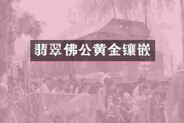 翡翠佛公黄金镶嵌