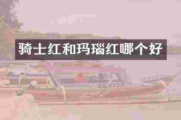 骑士红和玛瑙红哪个好
